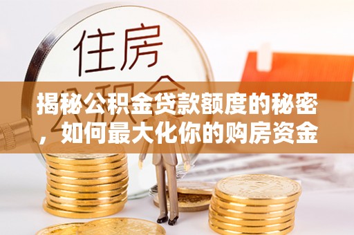 空港揭秘公积金贷款额度的秘密，如何最大化你的购房资金？