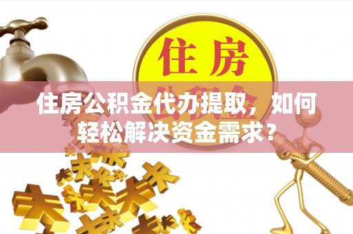 空港住房公积金代办提取，如何轻松解决资金需求？