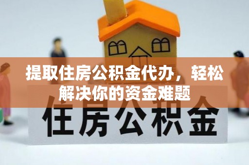 空港提取住房公积金代办，轻松解决你的资金难题