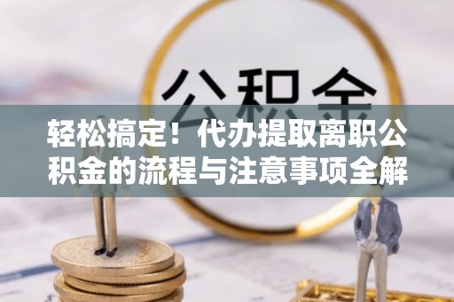 空港轻松搞定！代办提取离职公积金的流程与注意事项全解析