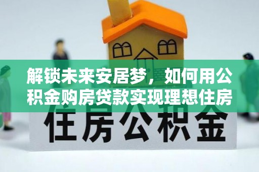 空港解锁未来安居梦，如何用公积金购房贷款实现理想住房计划