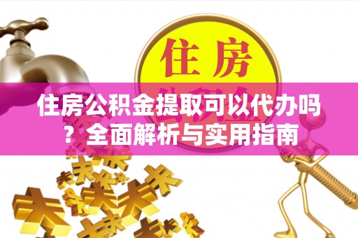 空港住房公积金提取可以代办吗？全面解析与实用指南