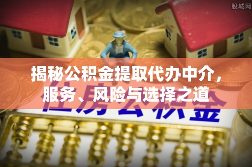 空港揭秘公积金提取代办中介，服务、风险与选择之道