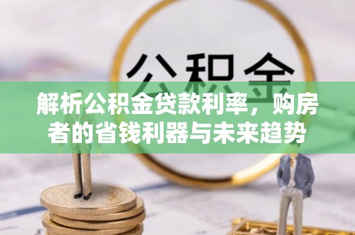 空港解析公积金贷款利率，购房者的省钱利器与未来趋势