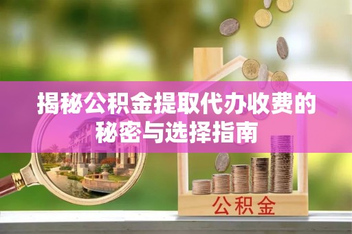 空港揭秘公积金提取代办收费的秘密与选择指南
