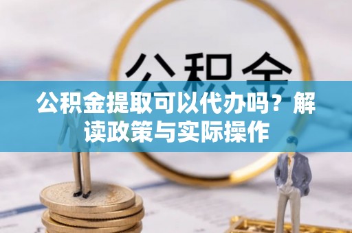 空港公积金提取可以代办吗？解读政策与实际操作