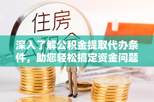 空港深入了解公积金提取代办条件，助您轻松搞定资金问题