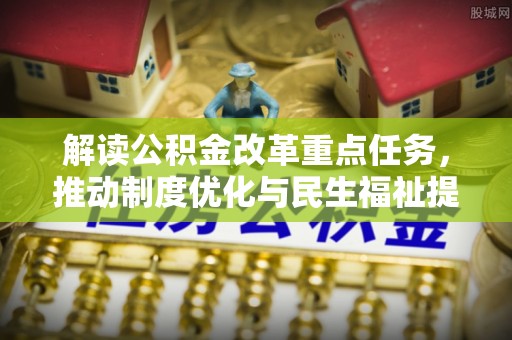 空港解读公积金改革重点任务，推动制度优化与民生福祉提升