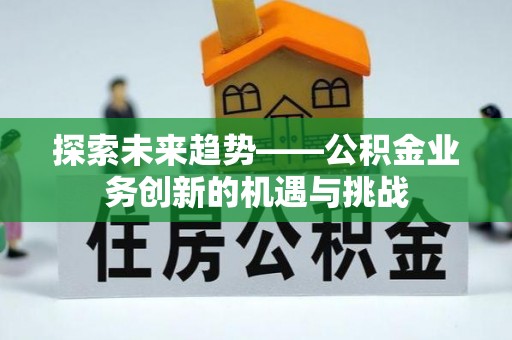 空港探索未来趋势——公积金业务创新的机遇与挑战