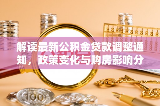 空港解读最新公积金贷款调整通知，政策变化与购房影响分析