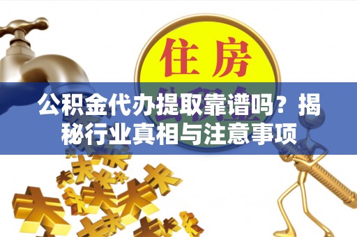 空港公积金代办提取靠谱吗？揭秘行业真相与注意事项