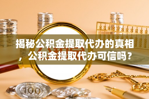 空港揭秘公积金提取代办的真相，公积金提取代办可信吗？