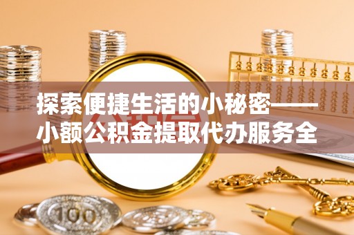 空港探索便捷生活的小秘密——小额公积金提取代办服务全解析