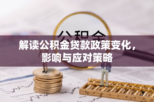 空港解读公积金贷款政策变化，影响与应对策略