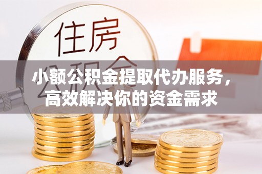 空港小额公积金提取代办服务，高效解决你的资金需求