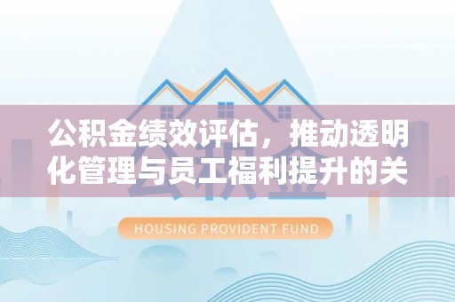 空港公积金绩效评估，推动透明化管理与员工福利提升的关键