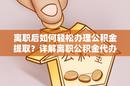 空港离职后如何轻松办理公积金提取？详解离职公积金代办提取流程