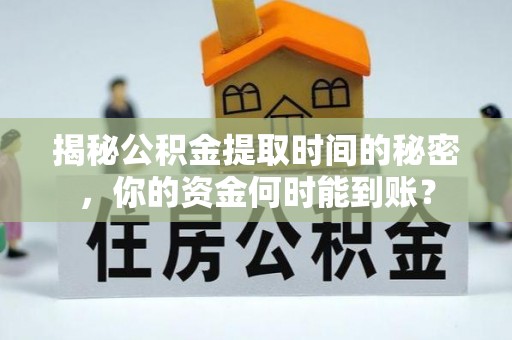 空港揭秘公积金提取时间的秘密，你的资金何时能到账？