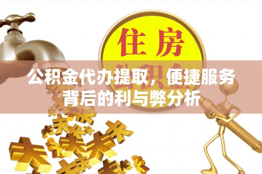 空港公积金代办提取，便捷服务背后的利与弊分析