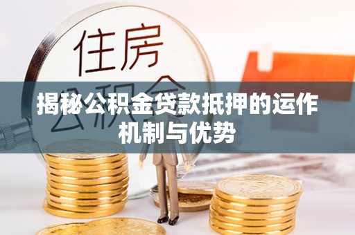 空港揭秘公积金贷款抵押的运作机制与优势
