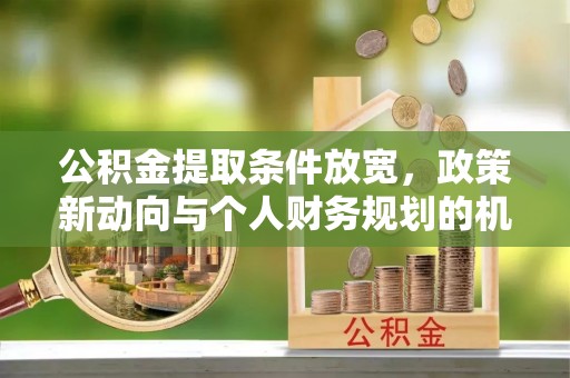 空港公积金提取条件放宽，政策新动向与个人财务规划的机遇
