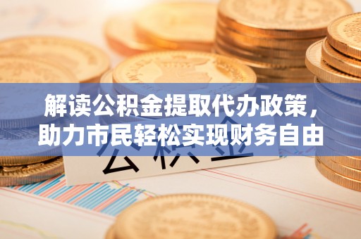 空港解读公积金提取代办政策，助力市民轻松实现财务自由