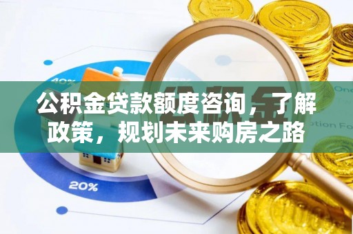 空港公积金贷款额度咨询，了解政策，规划未来购房之路