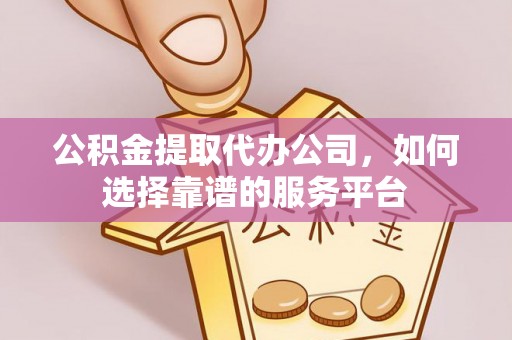空港公积金提取代办公司，如何选择靠谱的服务平台