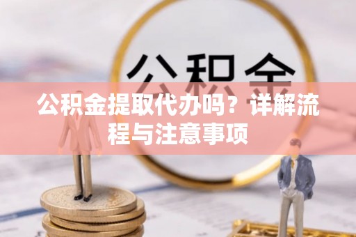 空港公积金提取代办吗？详解流程与注意事项
