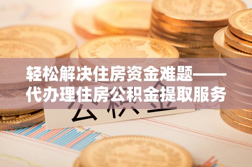 空港轻松解决住房资金难题——代办理住房公积金提取服务详解