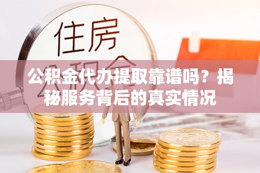 空港公积金代办提取靠谱吗？揭秘服务背后的真实情况