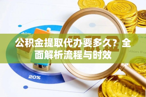 空港公积金提取代办要多久？全面解析流程与时效
