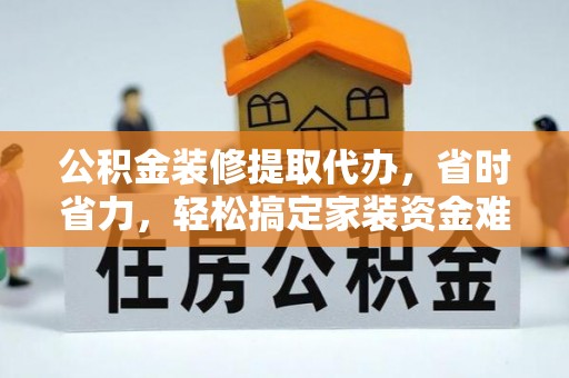 空港公积金装修提取代办，省时省力，轻松搞定家装资金难题