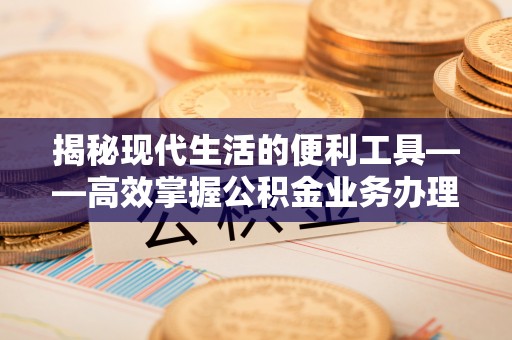 空港揭秘现代生活的便利工具——高效掌握公积金业务办理流程的关键步骤