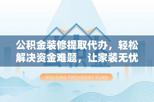 空港公积金装修提取代办，轻松解决资金难题，让家装无忧