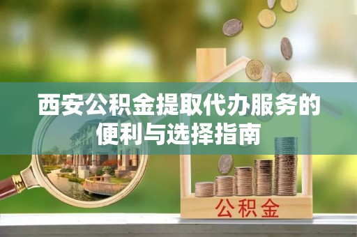 空港西安公积金提取代办服务的便利与选择指南