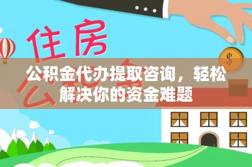 空港公积金代办提取咨询，轻松解决你的资金难题