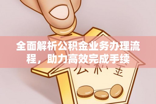 空港全面解析公积金业务办理流程，助力高效完成手续