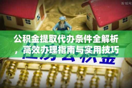 空港公积金提取代办条件全解析，高效办理指南与实用技巧