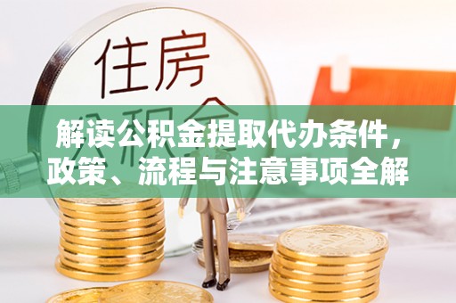 空港解读公积金提取代办条件，政策、流程与注意事项全解析