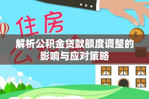 空港解析公积金贷款额度调整的影响与应对策略