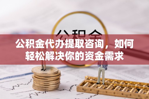 空港公积金代办提取咨询，如何轻松解决你的资金需求