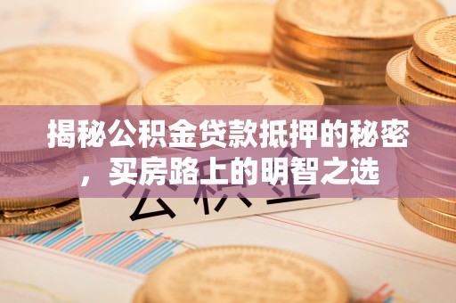 空港揭秘公积金贷款抵押的秘密，买房路上的明智之选