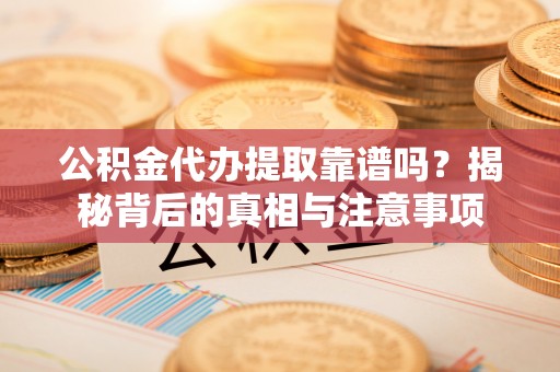 空港公积金代办提取靠谱吗？揭秘背后的真相与注意事项