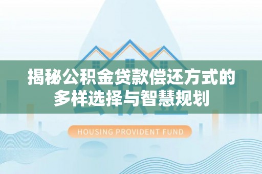 空港揭秘公积金贷款偿还方式的多样选择与智慧规划