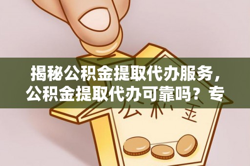 空港揭秘公积金提取代办服务，公积金提取代办可靠吗？专业解析与实用指南