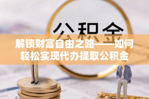 空港解锁财富自由之路——如何轻松实现代办提取公积金