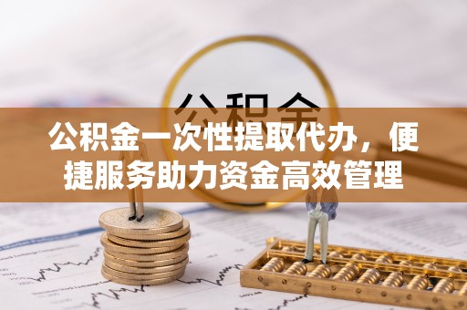 空港公积金一次性提取代办，便捷服务助力资金高效管理