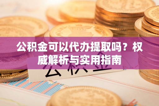 空港公积金可以代办提取吗？权威解析与实用指南