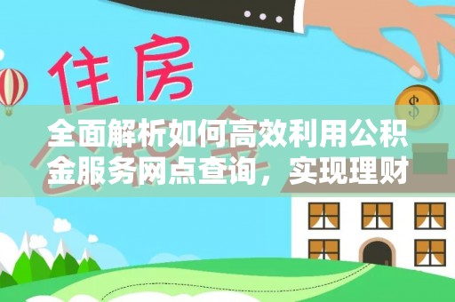 空港全面解析如何高效利用公积金服务网点查询，实现理财与生活优化